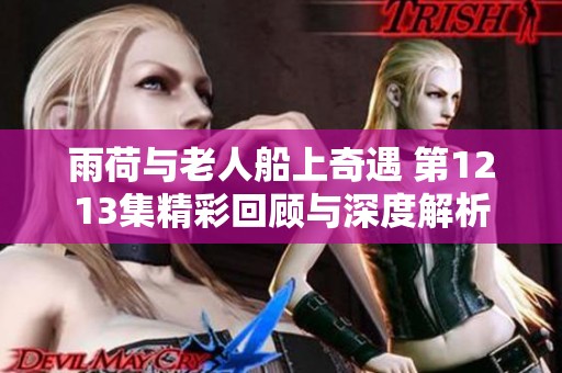 雨荷与老人船上奇遇 第1213集精彩回顾与深度解析