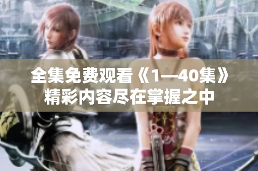 全集免费观看《1—40集》精彩内容尽在掌握之中