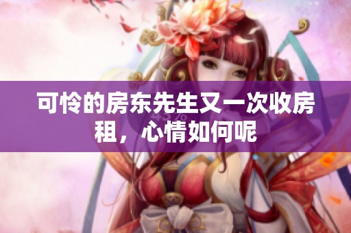可怜的房东先生又一次收房租，心情如何呢