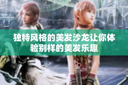 独特风格的美发沙龙让你体验别样的美发乐趣