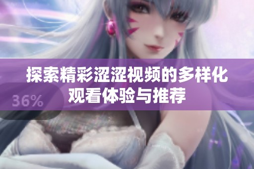 探索精彩涩涩视频的多样化观看体验与推荐