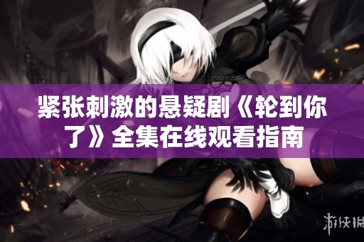 紧张刺激的悬疑剧《轮到你了》全集在线观看指南
