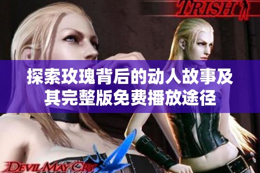 探索玫瑰背后的动人故事及其完整版免费播放途径