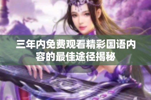 三年内免费观看精彩国语内容的最佳途径揭秘