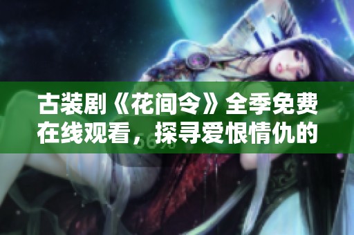 古装剧《花间令》全季免费在线观看，探寻爱恨情仇的奇幻旅程