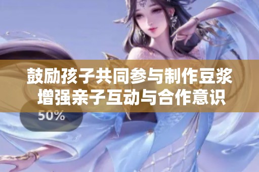鼓励孩子共同参与制作豆浆 增强亲子互动与合作意识