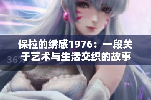 保拉的绣感1976：一段关于艺术与生活交织的故事