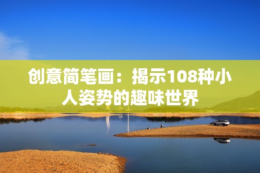 创意简笔画：揭示108种小人姿势的趣味世界
