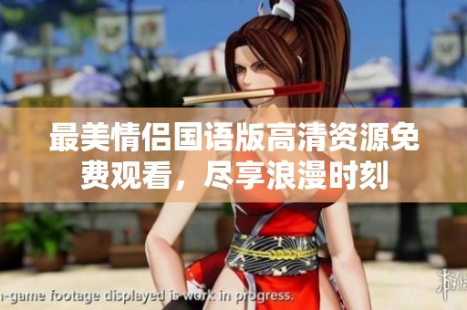 最美情侣国语版高清资源免费观看，尽享浪漫时刻