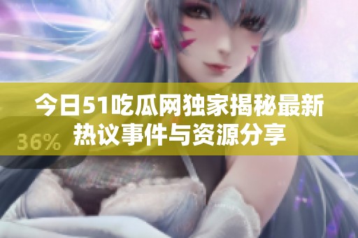 今日51吃瓜网独家揭秘最新热议事件与资源分享