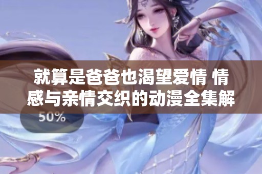 就算是爸爸也渴望爱情 情感与亲情交织的动漫全集解析