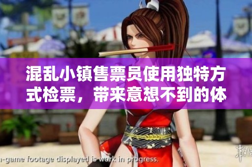 混乱小镇售票员使用独特方式检票，带来意想不到的体验