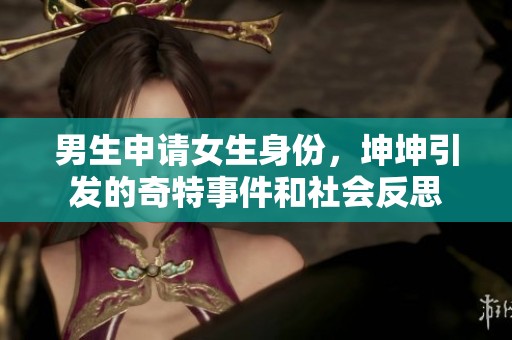 男生申请女生身份，坤坤引发的奇特事件和社会反思