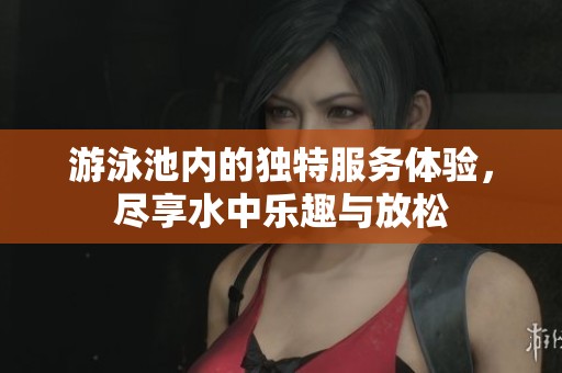 游泳池内的独特服务体验，尽享水中乐趣与放松