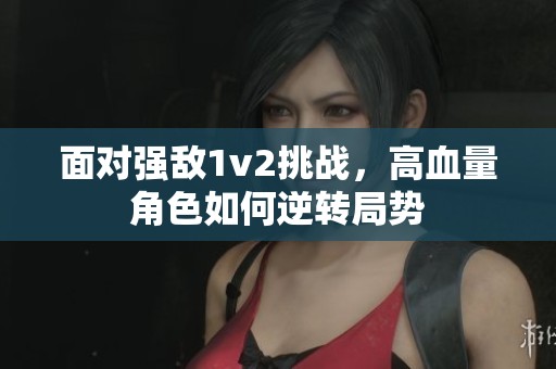 面对强敌1v2挑战，高血量角色如何逆转局势