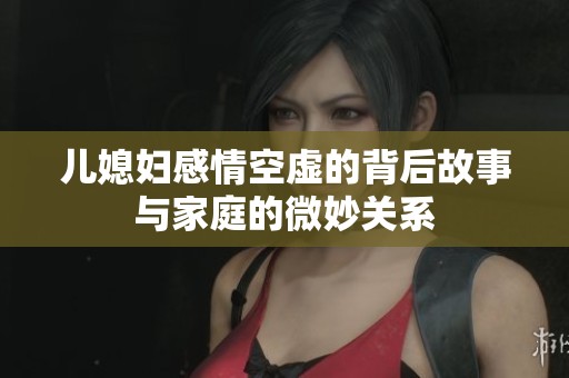 儿媳妇感情空虚的背后故事与家庭的微妙关系