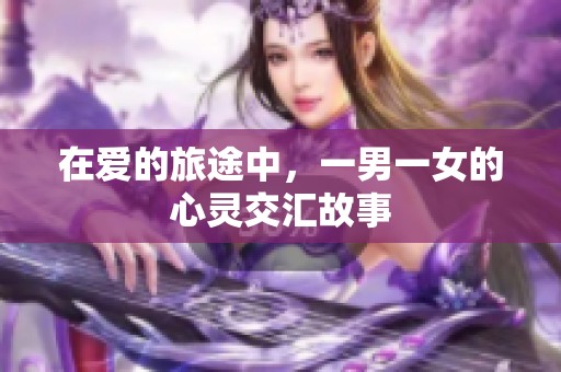 在爱的旅途中，一男一女的心灵交汇故事