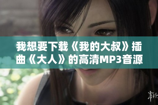 我想要下载《我的大叔》插曲《大人》的高清MP3音源分享