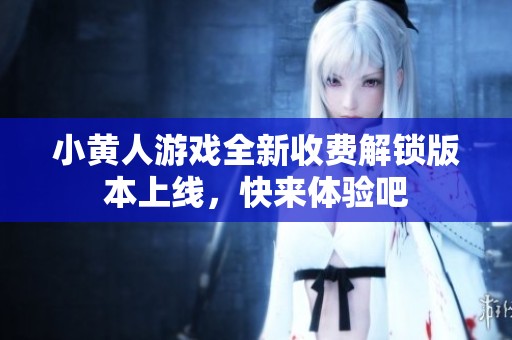 小黄人游戏全新收费解锁版本上线，快来体验吧