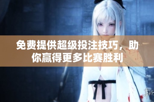 免费提供超级投注技巧，助你赢得更多比赛胜利