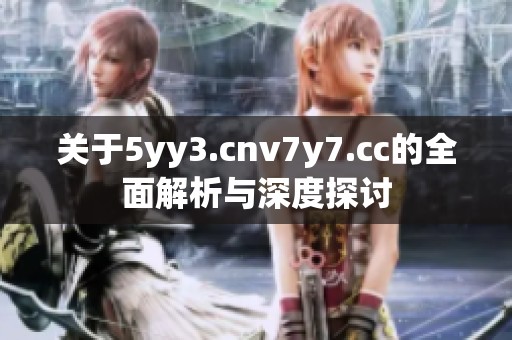 关于5yy3.cnv7y7.cc的全面解析与深度探讨