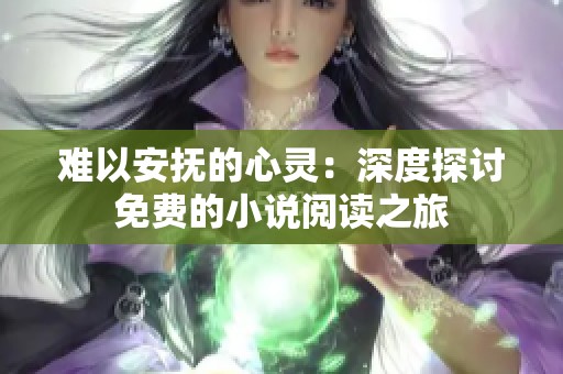 难以安抚的心灵：深度探讨免费的小说阅读之旅