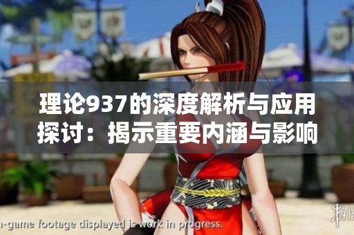 理论937的深度解析与应用探讨：揭示重要内涵与影响