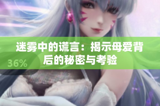 迷雾中的谎言：揭示母爱背后的秘密与考验