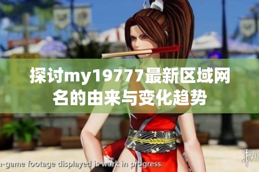探讨my19777最新区域网名的由来与变化趋势