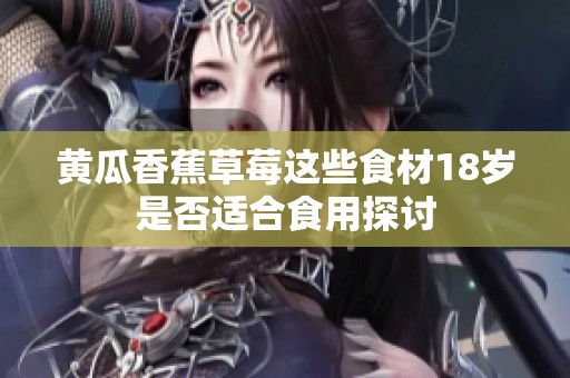 黄瓜香蕉草莓这些食材18岁是否适合食用探讨