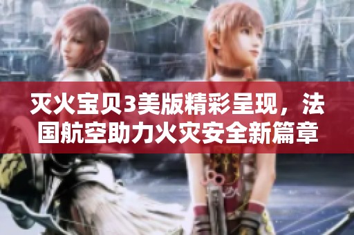 灭火宝贝3美版精彩呈现，法国航空助力火灾安全新篇章
