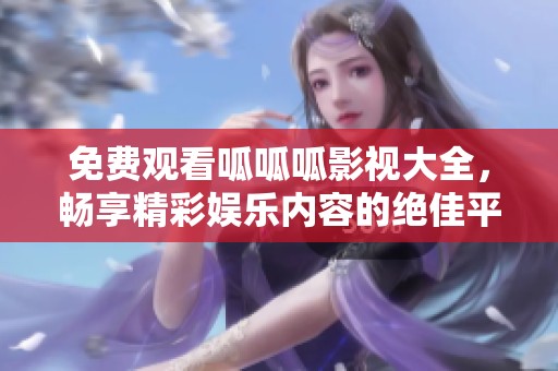 免费观看呱呱呱影视大全，畅享精彩娱乐内容的绝佳平台