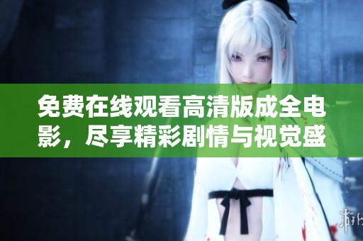 免费在线观看高清版成全电影，尽享精彩剧情与视觉盛宴