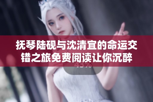 抚琴陆砚与沈清宜的命运交错之旅免费阅读让你沉醉