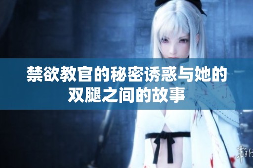 禁欲教官的秘密诱惑与她的双腿之间的故事