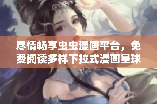 尽情畅享虫虫漫画平台，免费阅读多样下拉式漫画星球的乐趣