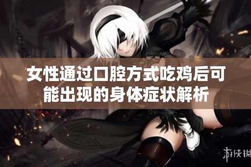 女性通过口腔方式吃鸡后可能出现的身体症状解析