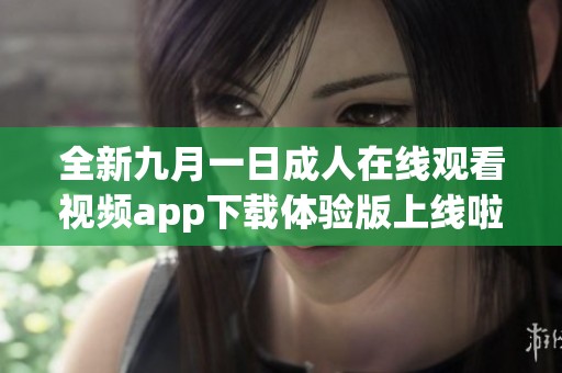 全新九月一日成人在线观看视频app下载体验版上线啦