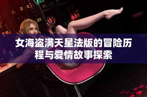 女海盗满天星法版的冒险历程与爱情故事探索