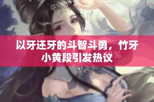 以牙还牙的斗智斗勇，竹牙小黄段引发热议