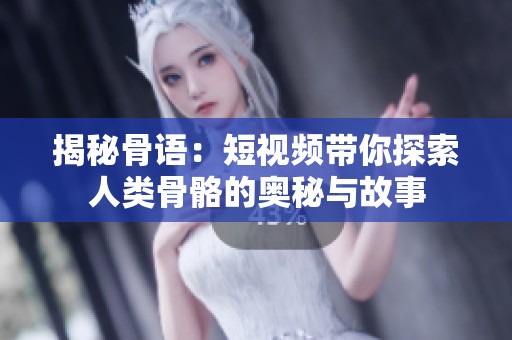 揭秘骨语：短视频带你探索人类骨骼的奥秘与故事