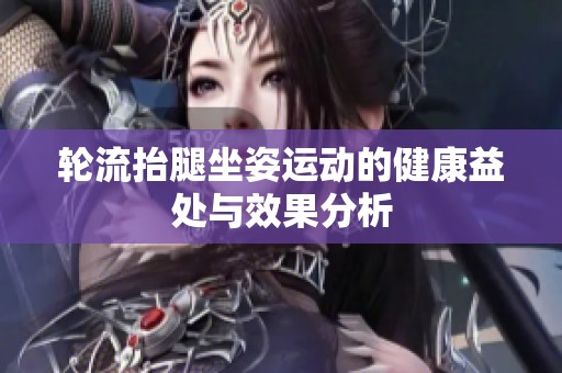 轮流抬腿坐姿运动的健康益处与效果分析