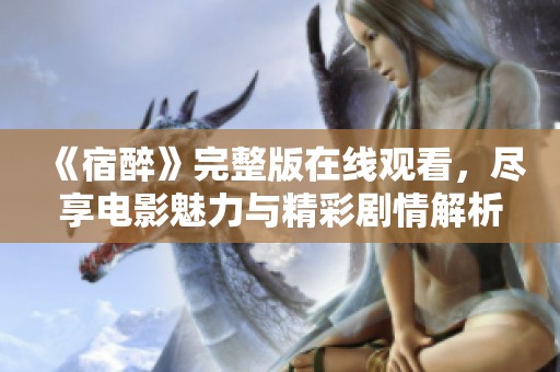 《宿醉》完整版在线观看，尽享电影魅力与精彩剧情解析