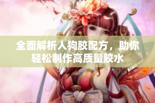 全面解析人狗胶配方，助你轻松制作高质量胶水