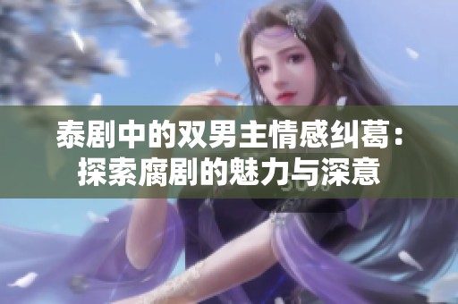 泰剧中的双男主情感纠葛：探索腐剧的魅力与深意