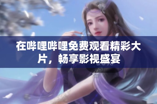 在哔哩哔哩免费观看精彩大片，畅享影视盛宴