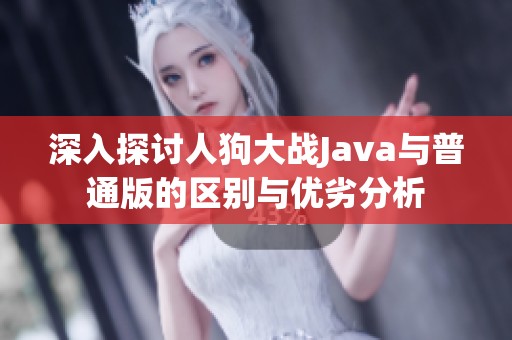 深入探讨人狗大战Java与普通版的区别与优劣分析