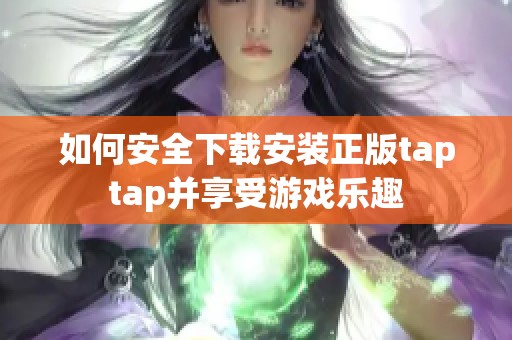 如何安全下载安装正版taptap并享受游戏乐趣