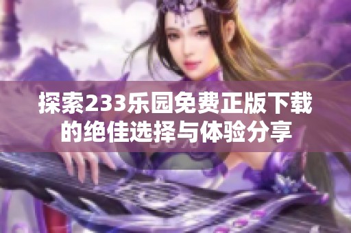 探索233乐园免费正版下载的绝佳选择与体验分享