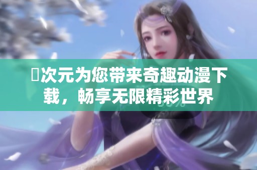 囧次元为您带来奇趣动漫下载，畅享无限精彩世界